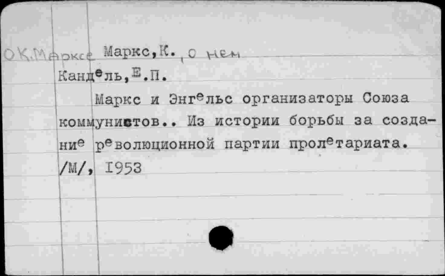 ﻿Маркс,К.(с Кандель,Е.П.
Маркс и Энгельс организаторы Союза коммунистов.. Из истории борьбы за созда ние революционной партии пролетариата. ЙЙ 1953